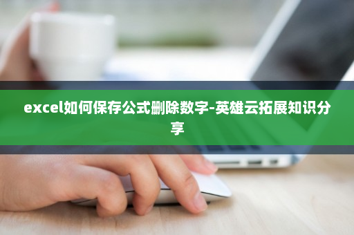 excel如何保存公式删除数字-英雄云拓展知识分享