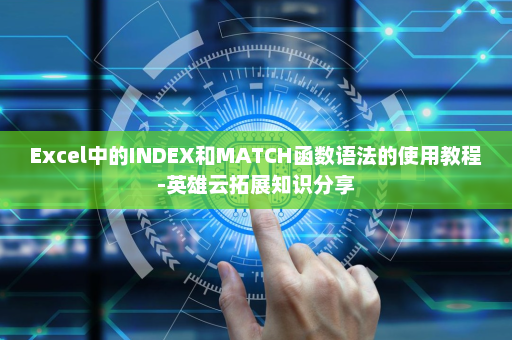 Excel中的INDEX和MATCH函数语法的使用教程-英雄云拓展知识分享