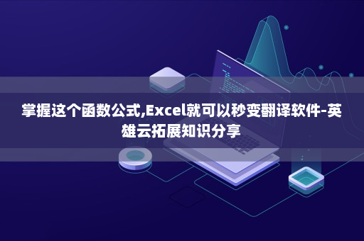 掌握这个函数公式,Excel就可以秒变翻译软件-英雄云拓展知识分享