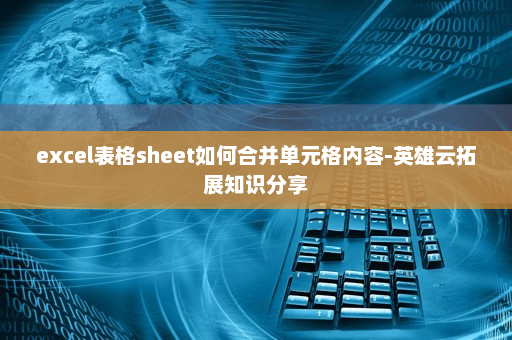 excel表格sheet如何合并单元格内容-英雄云拓展知识分享