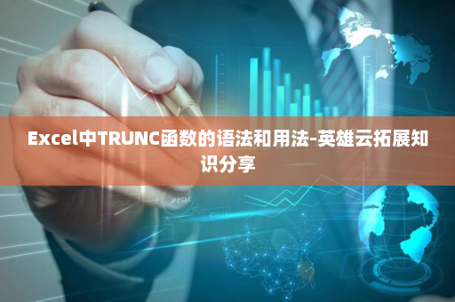 Excel中TRUNC函数的语法和用法-英雄云拓展知识分享