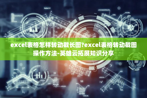 excel表格怎样转动截长图?excel表格转动截图操作方法-英雄云拓展知识分享