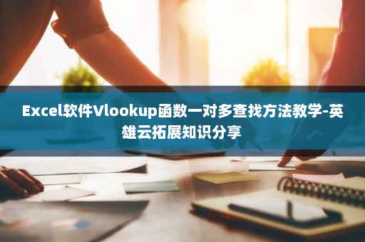 Excel软件Vlookup函数一对多查找方法教学-英雄云拓展知识分享