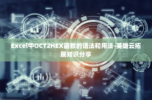 Excel中OCT2HEX函数的语法和用法-英雄云拓展知识分享