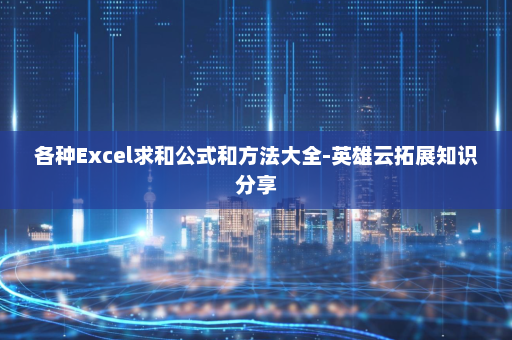 各种Excel求和公式和方法大全-英雄云拓展知识分享