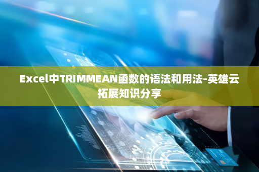 Excel中TRIMMEAN函数的语法和用法-英雄云拓展知识分享