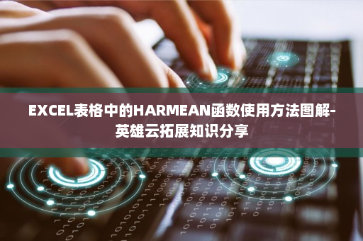 EXCEL表格中的HARMEAN函数使用方法图解-英雄云拓展知识分享