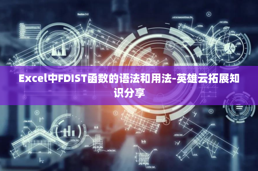 Excel中FDIST函数的语法和用法-英雄云拓展知识分享