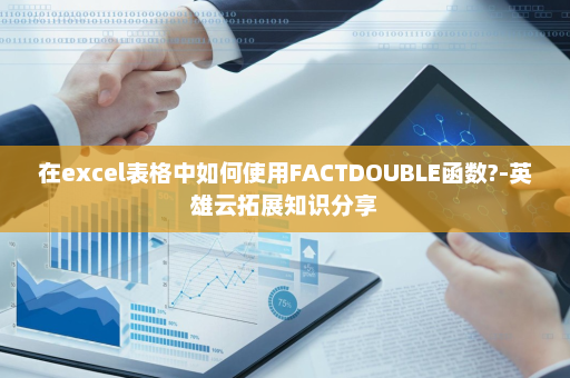 在excel表格中如何使用FACTDOUBLE函数?-英雄云拓展知识分享