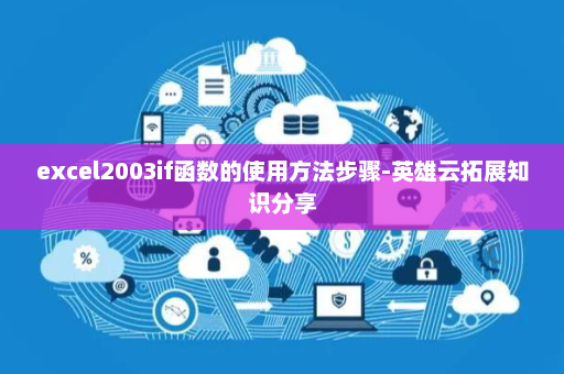 excel2003if函数的使用方法步骤-英雄云拓展知识分享