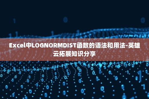 Excel中LOGNORMDIST函数的语法和用法-英雄云拓展知识分享