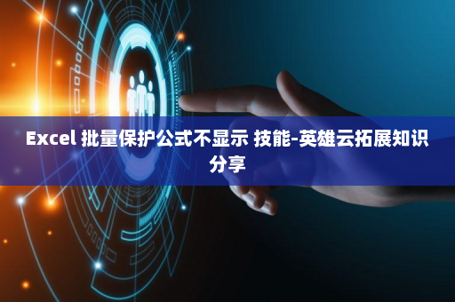 Excel 批量保护公式不显示 技能-英雄云拓展知识分享