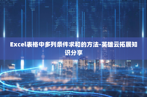 Excel表格中多列条件求和的方法-英雄云拓展知识分享