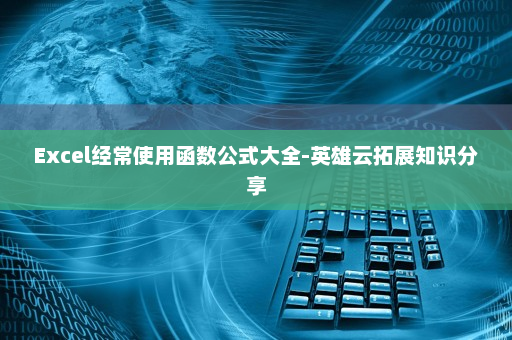 Excel经常使用函数公式大全-英雄云拓展知识分享