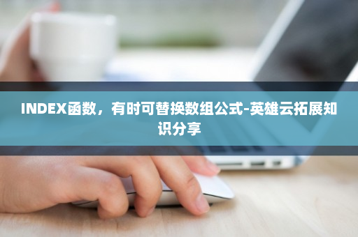 INDEX函数，有时可替换数组公式-英雄云拓展知识分享