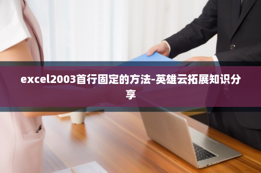 excel2003首行固定的方法-英雄云拓展知识分享