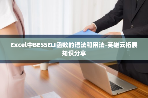 Excel中BESSELI函数的语法和用法-英雄云拓展知识分享
