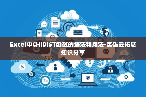 Excel中CHIDIST函数的语法和用法-英雄云拓展知识分享