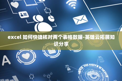 excel 如何快捷核对两个表格数据-英雄云拓展知识分享