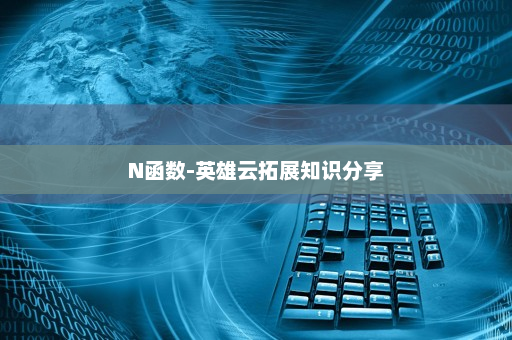 N函数-英雄云拓展知识分享
