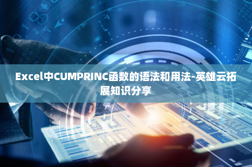 Excel中CUMPRINC函数的语法和用法-英雄云拓展知识分享
