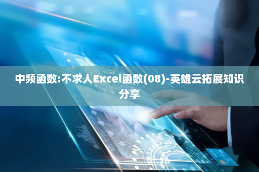 中频函数:不求人Excel函数(08)-英雄云拓展知识分享