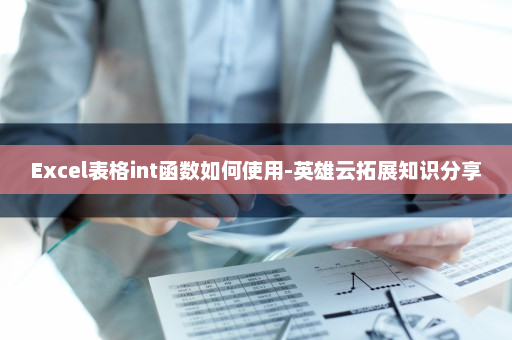 Excel表格int函数如何使用-英雄云拓展知识分享