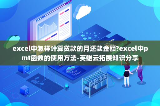 excel中怎样计算贷款的月还款金额?excel中pmt函数的使用方法-英雄云拓展知识分享