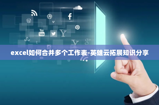 excel如何合并多个工作表-英雄云拓展知识分享