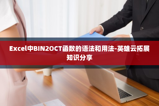 Excel中BIN2OCT函数的语法和用法-英雄云拓展知识分享