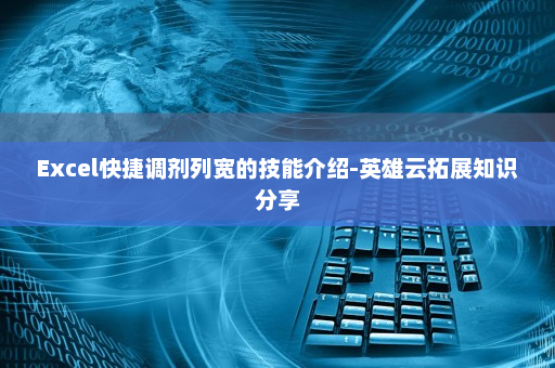 Excel快捷调剂列宽的技能介绍-英雄云拓展知识分享