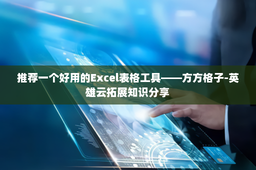 推荐一个好用的Excel表格工具——方方格子-英雄云拓展知识分享