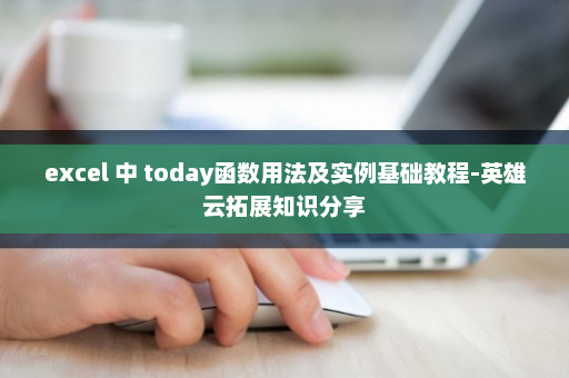 excel 中 today函数用法及实例基础教程-英雄云拓展知识分享