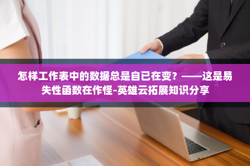 怎样工作表中的数据总是自已在变？——这是易失性函数在作怪-英雄云拓展知识分享