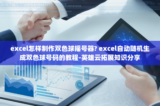 excel怎样制作双色球摇号器? excel自动随机生成双色球号码的教程-英雄云拓展知识分享
