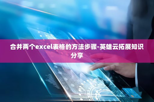 合并两个excel表格的方法步骤-英雄云拓展知识分享