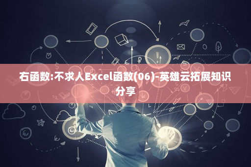 右函数:不求人Excel函数(06)-英雄云拓展知识分享