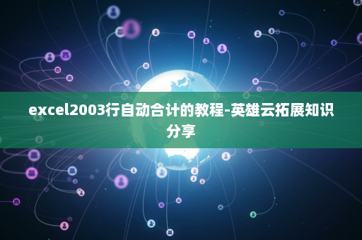 excel2003行自动合计的教程-英雄云拓展知识分享