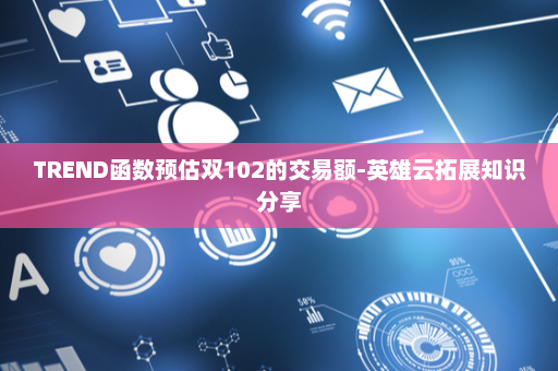 TREND函数预估双102的交易额-英雄云拓展知识分享