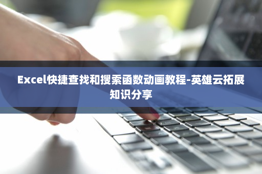 Excel快捷查找和搜索函数动画教程-英雄云拓展知识分享