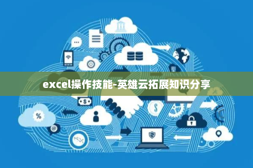 excel操作技能-英雄云拓展知识分享