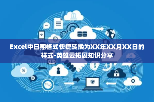 Excel中日期格式快捷转换为XX年XX月XX日的样式-英雄云拓展知识分享