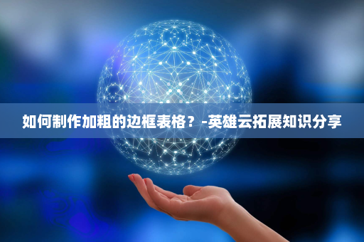 如何制作加粗的边框表格？-英雄云拓展知识分享