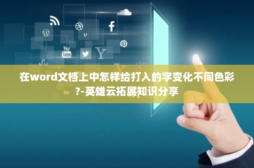 在word文档上中怎样给打入的字变化不同色彩?-英雄云拓展知识分享