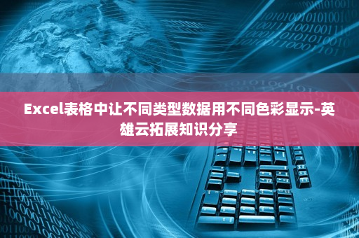 Excel表格中让不同类型数据用不同色彩显示-英雄云拓展知识分享
