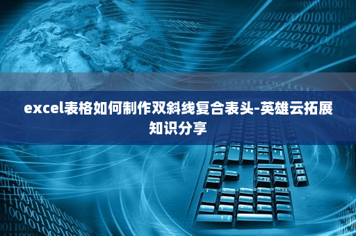 excel表格如何制作双斜线复合表头-英雄云拓展知识分享