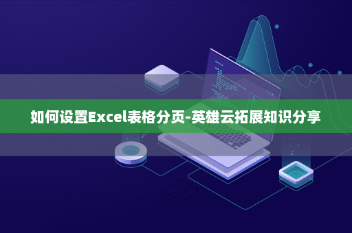 如何设置Excel表格分页-英雄云拓展知识分享