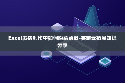 Excel表格制作中如何隐藏函数-英雄云拓展知识分享