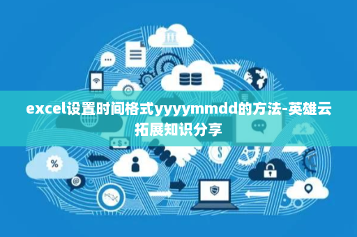 excel设置时间格式yyyymmdd的方法-英雄云拓展知识分享