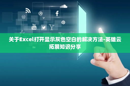 关于Excel打开显示灰色空白的解决方法-英雄云拓展知识分享